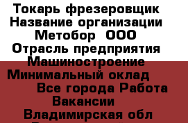 Токарь-фрезеровщик › Название организации ­ Метобор, ООО › Отрасль предприятия ­ Машиностроение › Минимальный оклад ­ 45 000 - Все города Работа » Вакансии   . Владимирская обл.,Вязниковский р-н